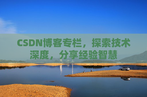 CSDN博客专栏，探索技术深度，分享经验智慧