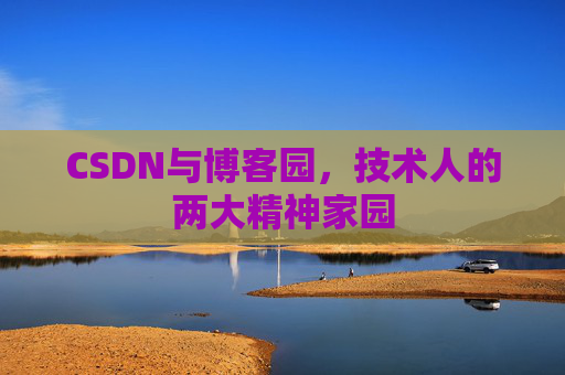 CSDN与博客园,技术人的两大精神家园 CSDN与博客园,技术人的两大精神家园